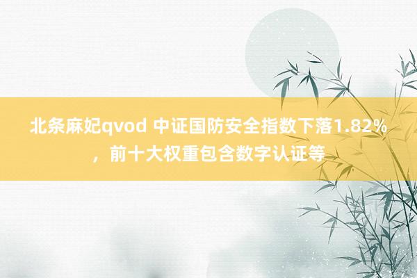 北条麻妃qvod 中证国防安全指数下落1.82%，前十大权重包含数字认证等