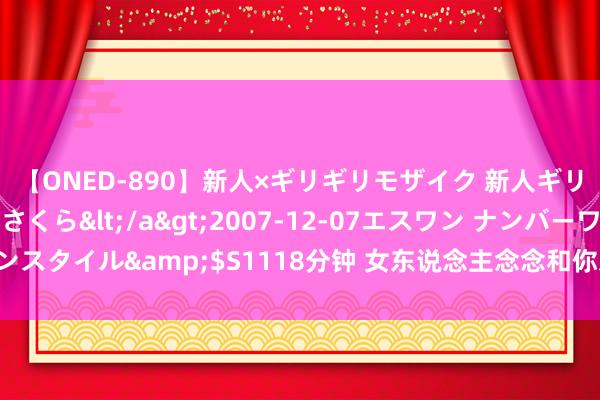 【ONED-890】新人×ギリギリモザイク 新人ギリギリモザイク 吉野さくら</a>2007-12-07エスワン ナンバーワンスタイル&$S1118分钟 女东说念主念念和你发展情谊，会有3个“不允许”