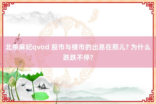 北条麻妃qvod 股市与楼市的出息在那儿? 为什么跌跌不停?