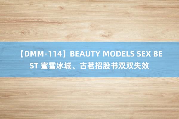 【DMM-114】BEAUTY MODELS SEX BEST 蜜雪冰城、古茗招股书双双失效