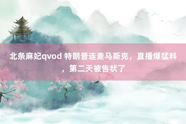 北条麻妃qvod 特朗普连麦马斯克，直播爆猛料，第二天被告状了