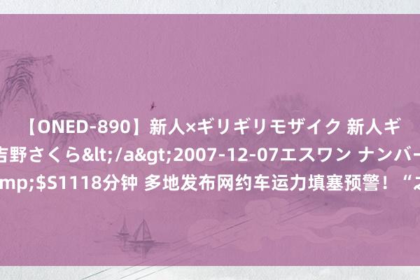 【ONED-890】新人×ギリギリモザイク 新人ギリギリモザイク 吉野さくら</a>2007-12-07エスワン ナンバーワンスタイル&$S1118分钟 多地发布网约车运力填塞预警！“之前跑一天轻罅隙松活水500多元，现时200多元的活水属浅薄。”网约车抽成问题备受温雅