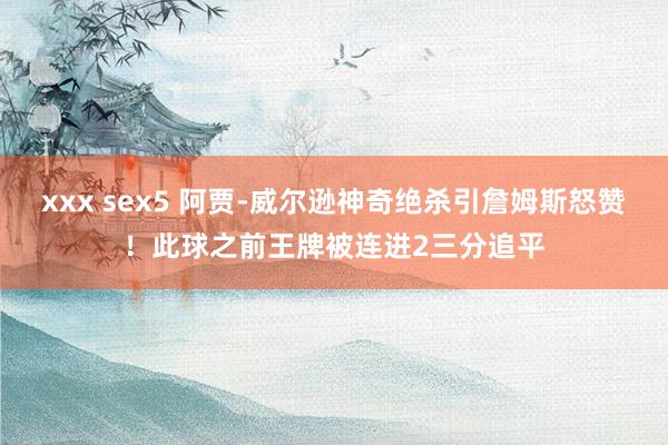 xxx sex5 阿贾-威尔逊神奇绝杀引詹姆斯怒赞！此球之前王牌被连进2三分追平