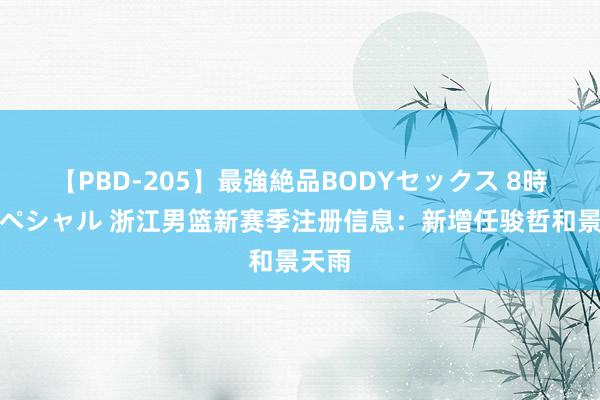 【PBD-205】最強絶品BODYセックス 8時間スペシャル 浙江男篮新赛季注册信息：新增任骏哲和景天雨