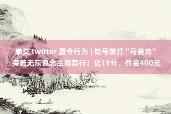 拳交 twitter 夏令行为 | 给号牌打“马赛克” 旁若无东说念主闯禁行！记11分、罚金400元