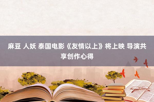 麻豆 人妖 泰国电影《友情以上》将上映 导演共享创作心得