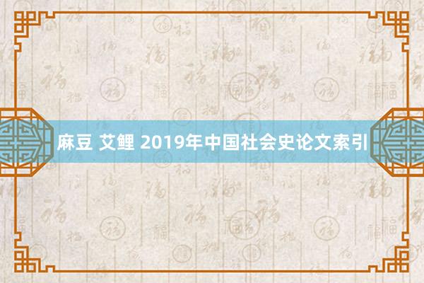 麻豆 艾鲤 2019年中国社会史论文索引