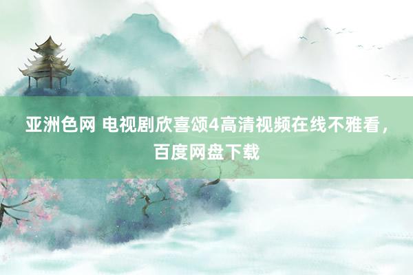 亚洲色网 电视剧欣喜颂4高清视频在线不雅看，百度网盘下载